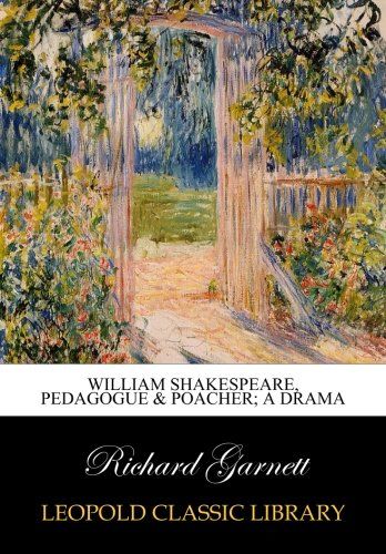 William Shakespeare, pedagogue & poacher; a drama