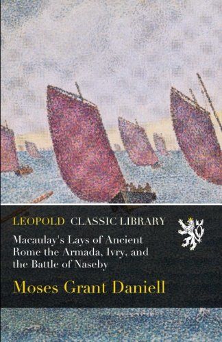Macaulay's Lays of Ancient Rome the Armada, Ivry, and the Battle of Naseby