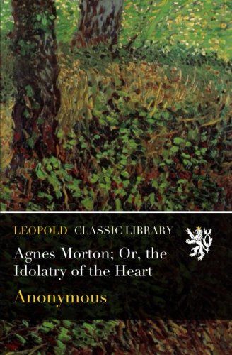 Agnes Morton; Or, the Idolatry of the Heart