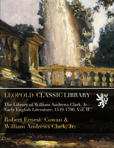 The Library of William Andrews Clark, Jr.: Early English Literature, 1519-1700, Vol. II