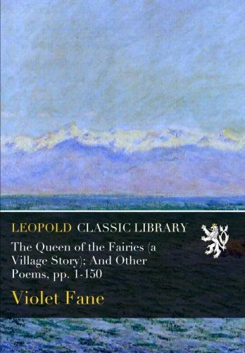 The Queen of the Fairies (a Village Story); And Other Poems, pp. 1-150