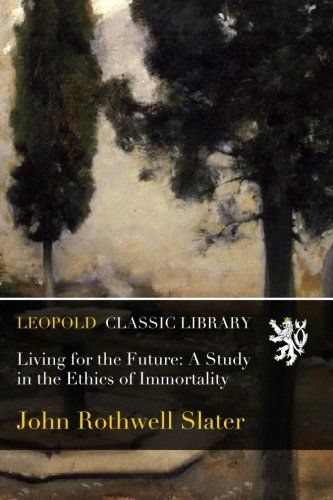 Living for the Future: A Study in the Ethics of Immortality