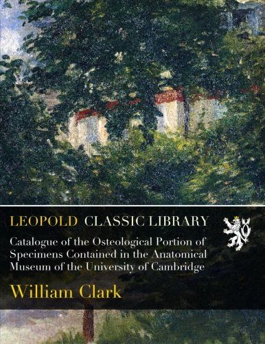 Catalogue of the Osteological Portion of Specimens Contained in the Anatomical Museum of the University of Cambridge
