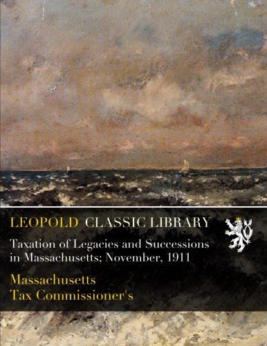 Taxation of Legacies and Successions in Massachusetts; November, 1911