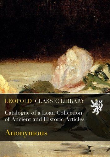 Catalogue of a Loan Collection of Ancient and Historic Articles