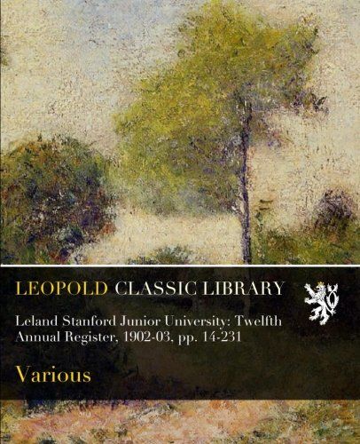 Leland Stanford Junior University: Twelfth Annual Register, 1902-03, pp. 14-231