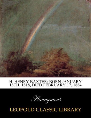 H. Henry Baxter: born January 18th, 1818, died February 17, 1884