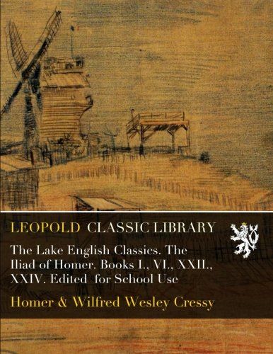 The Lake English Classics. The Iliad of Homer. Books I., VI., XXII., XXIV. Edited  for School Use