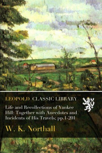 Life and Recollections of Yankee Hill: Together with Anecdotes and Incidents of His Travels; pp.1-201