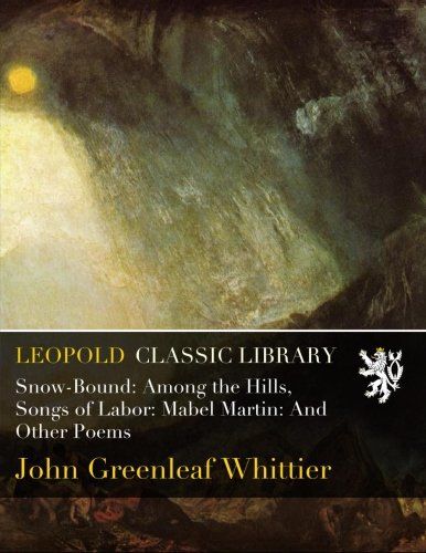 Snow-Bound: Among the Hills, Songs of Labor: Mabel Martin: And Other Poems