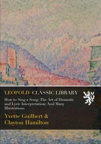 How to Sing a Song: The Art of Dramatic and Lyric Interpretation; And Many Illustrations