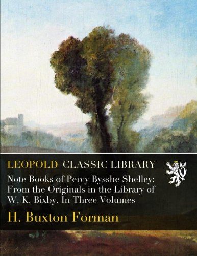 Note Books of Percy Bysshe Shelley: From the Originals in the Library of W. K. Bixby. In Three Volumes