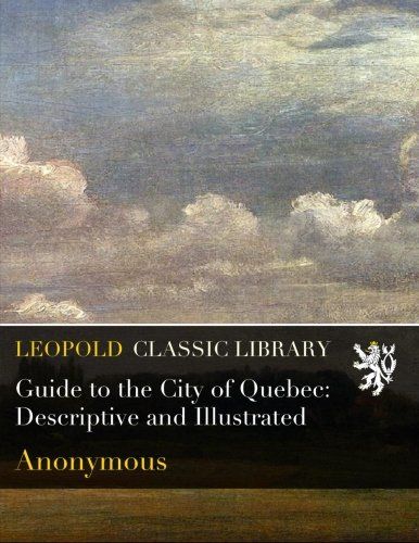 Guide to the City of Quebec: Descriptive and Illustrated