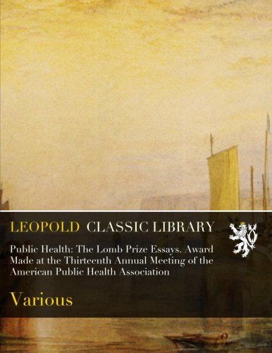 Public Health: The Lomb Prize Essays. Award Made at the Thirteenth Annual Meeting of the American Public Health Association