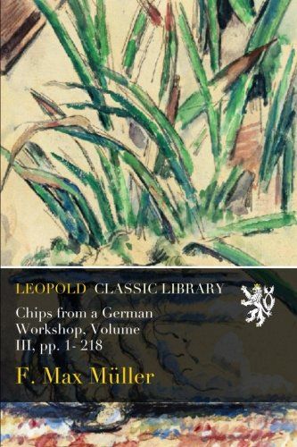 Chips from a German Workshop, Volume III, pp. 1- 218