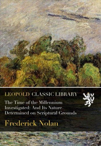 The Time of the Millennium Investigated: And Its Nature Determined on Scriptural Grounds