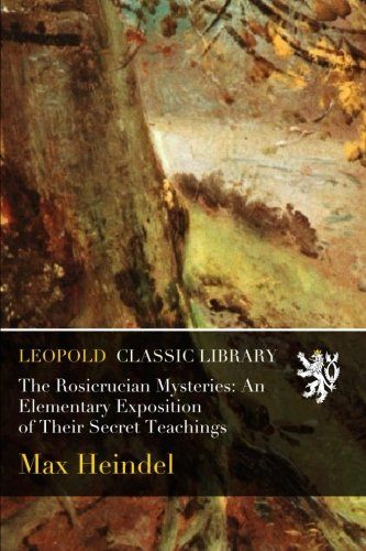 The Rosicrucian Mysteries: An Elementary Exposition of Their Secret Teachings