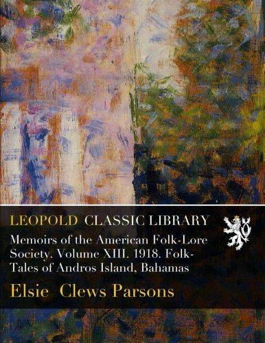 Memoirs of the American Folk-Lore Society. Volume XIII. 1918. Folk-Tales of Andros Island, Bahamas