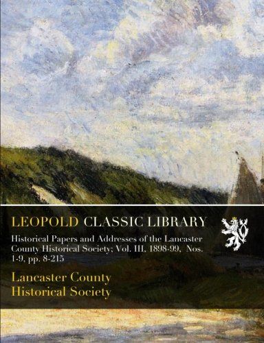 Historical Papers and Addresses of the Lancaster County Historical Society; Vol. III, 1898-99,  Nos. 1-9, pp. 8-215