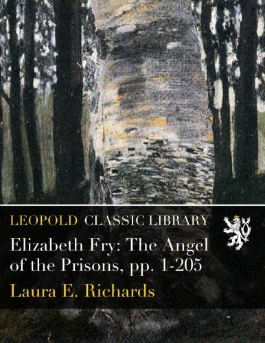 Elizabeth Fry: The Angel of the Prisons, pp. 1-205