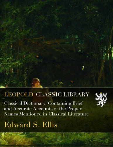 Classical Dictionary: Containing Brief and Accurate Accounts of the Proper Names Mentioned in Classical Literature
