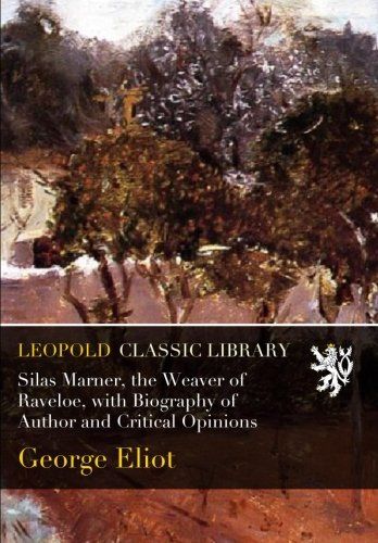 Silas Marner, the Weaver of Raveloe, with Biography of Author and Critical Opinions