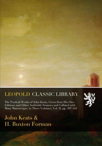 The Poetical Works of John Keats, Given from His Own Editions and Other Authentic Sources and Collated with Many Manuscripts, in Three Volumes, Vol. II, pp. 207-418