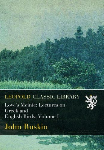 Love's Meinie: Lectures on Greek and English Birds; Volume I