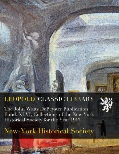 The John Watts DePeyster Publication Fund. XLVI; Collections of the New York Historical Society for the Year 1913