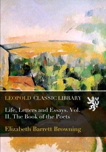 Life, Letters and Essays. Vol. II. The Book of the Poets