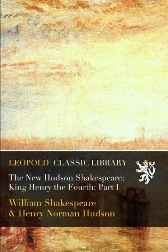 The New Hudson Shakespeare; King Henry the Fourth: Part I