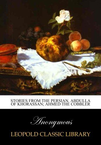 Stories from the Persian. Abdulla of Khorassan; Ahmed the Cobbler