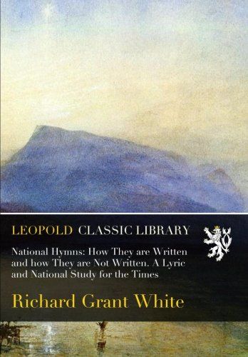 National Hymns: How They are Written and how They are Not Written. A Lyric and National Study for the Times