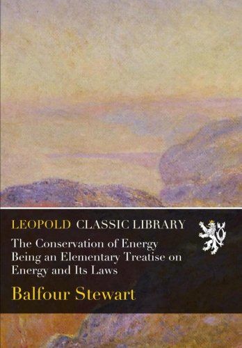 The Conservation of Energy Being an Elementary Treatise on Energy and Its Laws