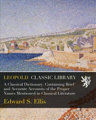 A Classical Dictionary. Containing Brief and Accurate Accounts of the Proper Names Mentioned in Classical Literature
