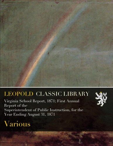 Virginia School Report, 1871; First Annual Report of the Superintendent of Public Instruction, for the Year Ending August 31, 1871