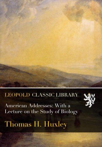 American Addresses: With a Lecture on the Study of Biology