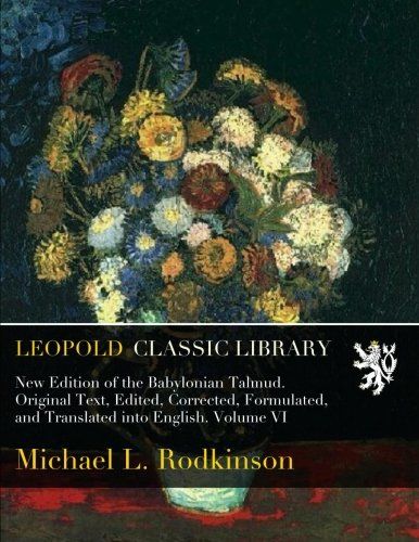 New Edition of the Babylonian Talmud. Original Text, Edited, Corrected, Formulated, and Translated into English. Volume VI