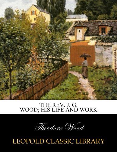The Rev. J. G. Wood; his life and work