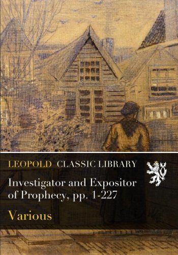 Investigator and Expositor of Prophecy, pp. 1-227