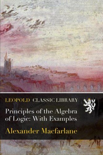 Principles of the Algebra of Logic: With Examples