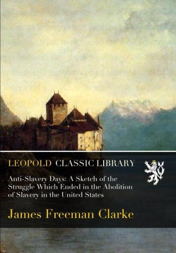 Anti-Slavery Days: A Sketch of the Struggle Which Ended in the Abolition of Slavery in the United States