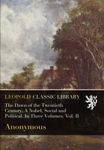 The Dawn of the Twentieth Century. A Nobel, Social and Political. In Three Volumes. Vol. II