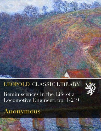 Reminiscences in the Life of a Locomotive Engineer, pp. 1-219