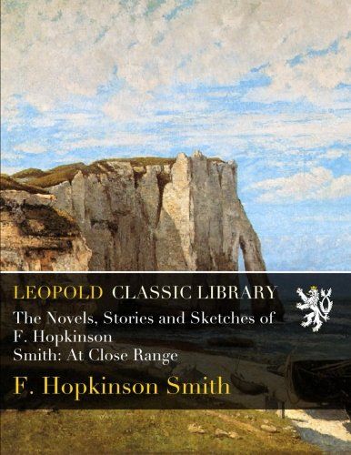 The Novels, Stories and Sketches of F. Hopkinson Smith: At Close Range