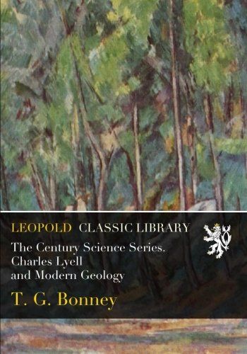 The Century Science Series. Charles Lyell and Modern Geology
