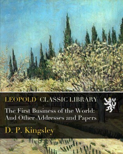 The First Business of the World: And Other Addresses and Papers