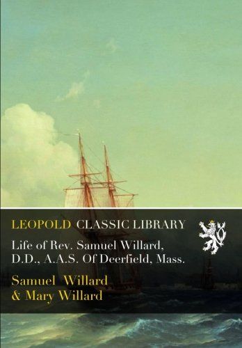 Life of Rev. Samuel Willard, D.D., A.A.S. Of Deerfield, Mass.