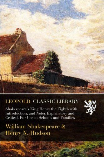 Shakespeare's King Henry the Eighth with Introduction, and Notes Explanatory and Critical. For Use in Schools and Families
