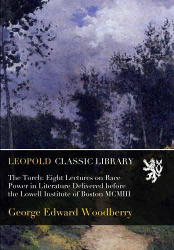 The Torch: Eight Lectures on Race Power in Literature Delivered before the Lowell Institute of Boston MCMIII